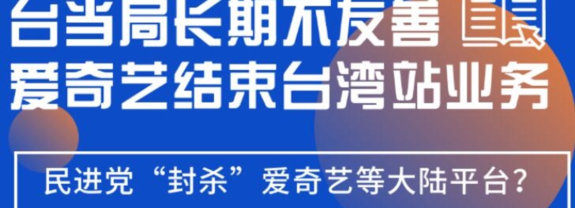 臺(tái)當(dāng)局長期不友善？愛奇藝結(jié)束“臺(tái)灣站”業(yè)務(wù)